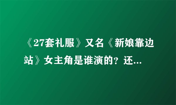 《27套礼服》又名《新娘靠边站》女主角是谁演的？还有男主角是谁