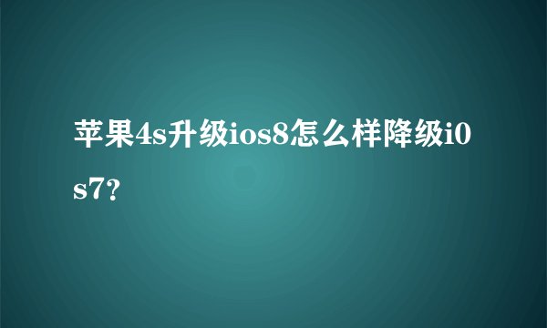 苹果4s升级ios8怎么样降级i0s7？