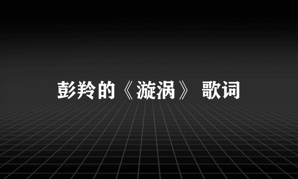 彭羚的《漩涡》 歌词