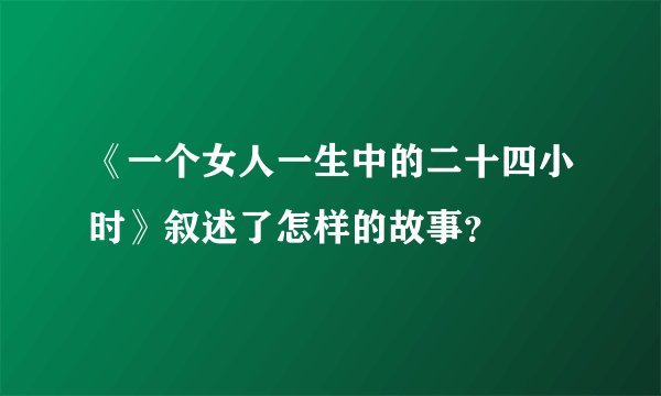 《一个女人一生中的二十四小时》叙述了怎样的故事？