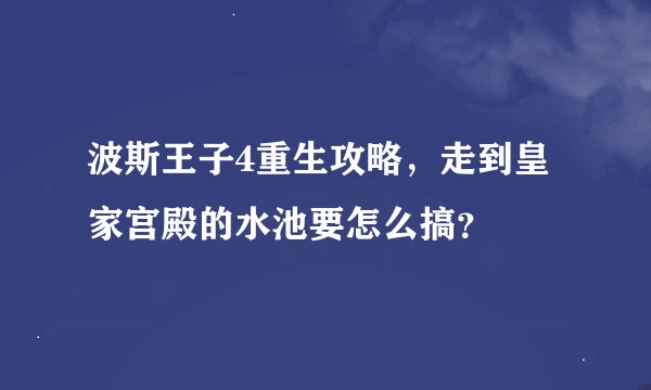 波斯王子4重生攻略，走到皇家宫殿的水池要怎么搞？