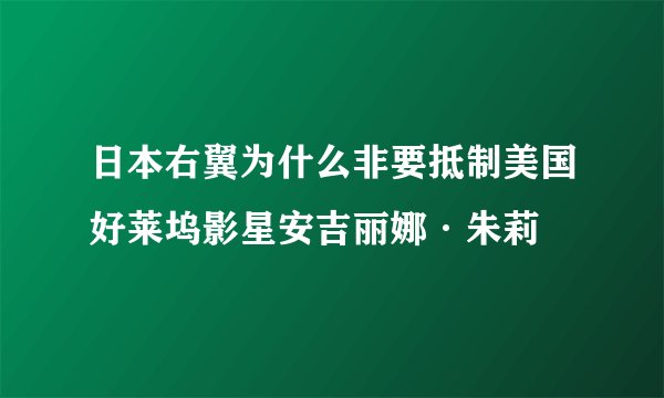 日本右翼为什么非要抵制美国好莱坞影星安吉丽娜·朱莉