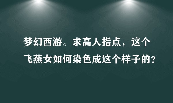 梦幻西游。求高人指点，这个飞燕女如何染色成这个样子的？
