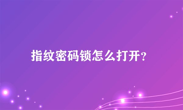 指纹密码锁怎么打开?