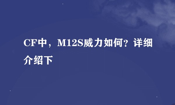 CF中，M12S威力如何？详细介绍下