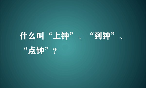 什么叫“上钟”、“到钟”、“点钟”？