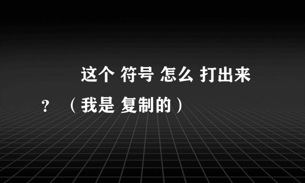 ╰╮ 这个 符号 怎么 打出来 ？ （我是 复制的）