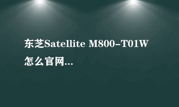 东芝Satellite M800-T01W怎么官网没有任何驱动可供下载? 别说XP的就连win7的驱动都没有！！！！ Why？