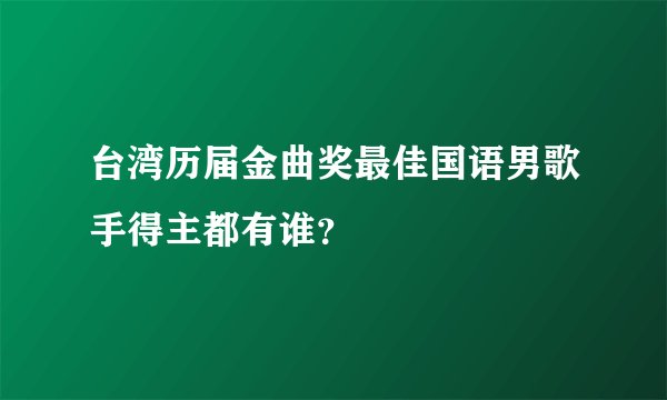台湾历届金曲奖最佳国语男歌手得主都有谁？