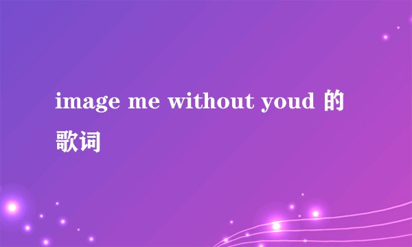 image me without youd 的歌词