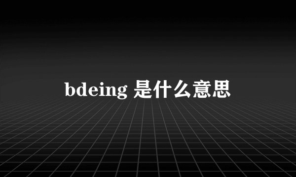 bdeing 是什么意思