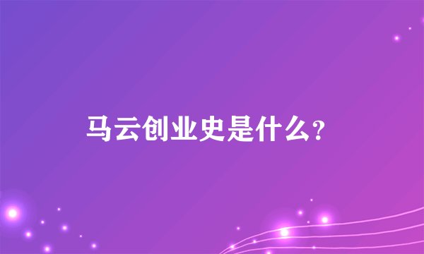 马云创业史是什么？