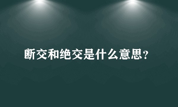 断交和绝交是什么意思？