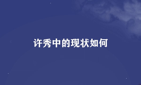 许秀中的现状如何