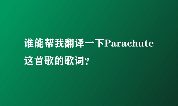 谁能帮我翻译一下Parachute这首歌的歌词?