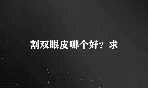 割双眼皮哪个好？求