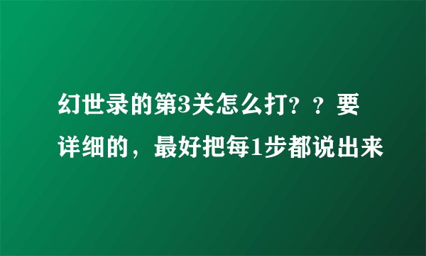 幻世录的第3关怎么打？？要详细的，最好把每1步都说出来