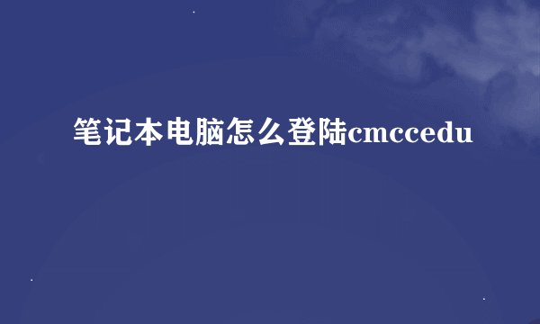 笔记本电脑怎么登陆cmccedu