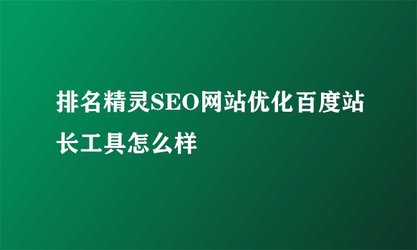排名精灵SEO网站优化百度站长工具怎么样