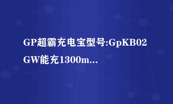 GP超霸充电宝型号:GpKB02GW能充1300mA的电池吗要多少时间充满?