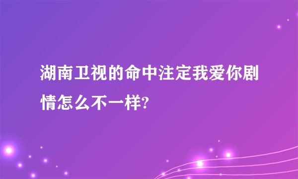 湖南卫视的命中注定我爱你剧情怎么不一样?