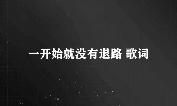 一开始就没有退路 歌词