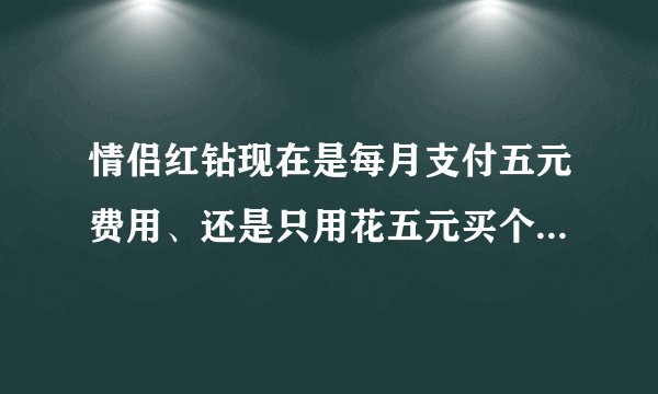 情侣红钻现在是每月支付五元费用、还是只用花五元买个同心锁只要其中一个人的红钻不掉就能一直用下去？
