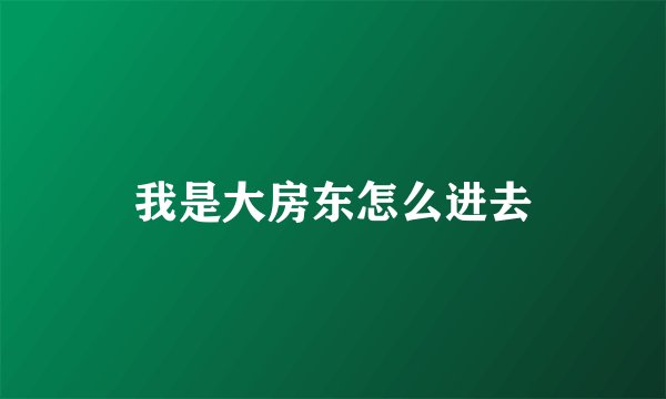 我是大房东怎么进去