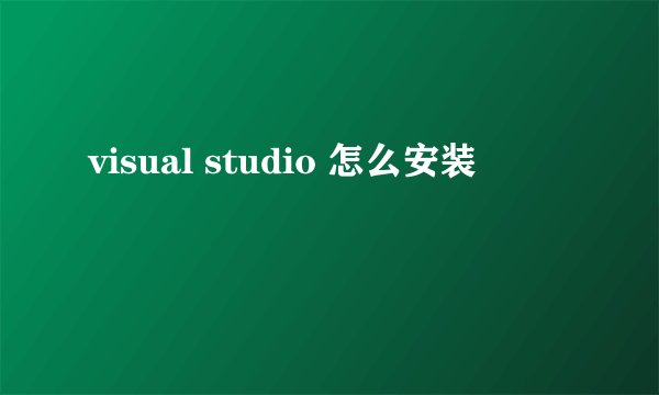 visual studio 怎么安装