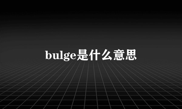 bulge是什么意思