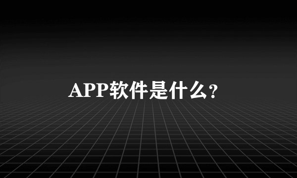APP软件是什么？