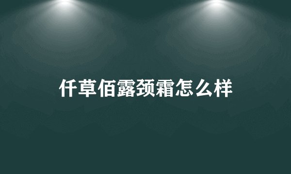 仟草佰露颈霜怎么样