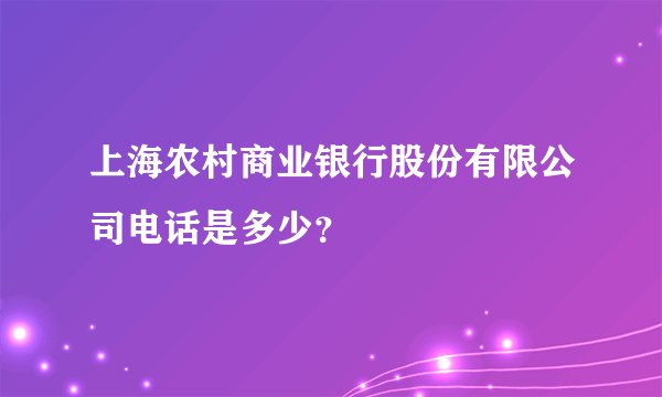 上海农村商业银行股份有限公司电话是多少?