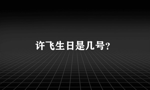许飞生日是几号？
