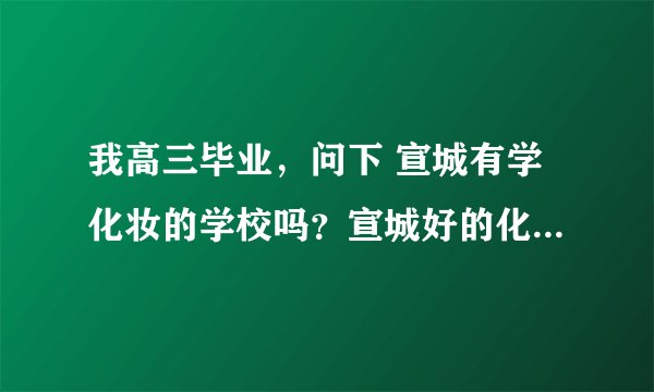 我高三毕业，问下 宣城有学化妆的学校吗？宣城好的化妆学校有哪些？