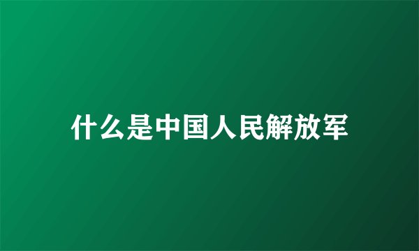 什么是中国人民解放军