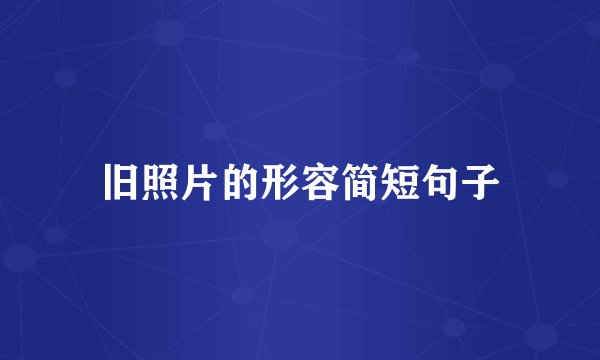 旧照片的形容简短句子