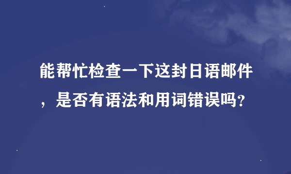能帮忙检查一下这封日语邮件,是否有语法和用词错误吗?