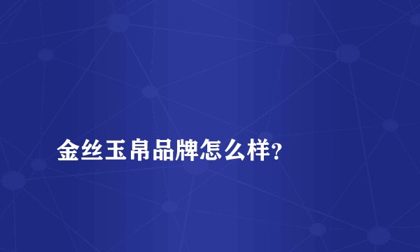 
金丝玉帛品牌怎么样？

