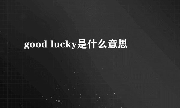 good lucky是什么意思
