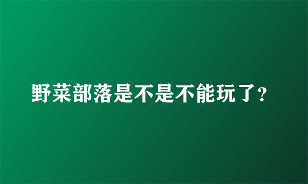 野菜部落是不是不能玩了？