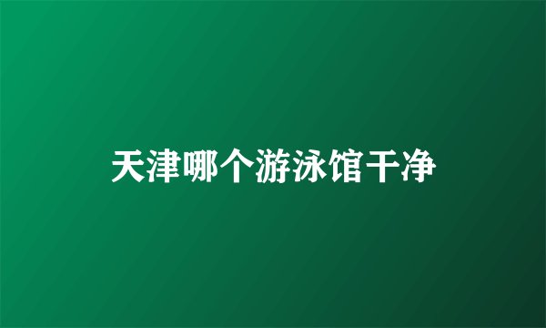 天津哪个游泳馆干净