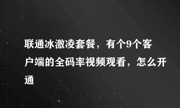 联通冰激凌套餐，有个9个客户端的全码率视频观看，怎么开通