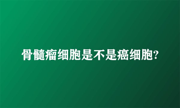 骨髓瘤细胞是不是癌细胞?