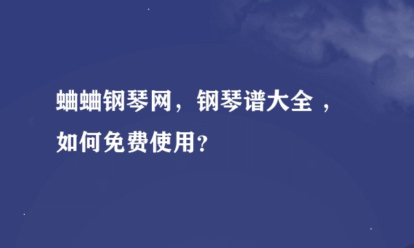 蛐蛐钢琴网，钢琴谱大全 ，如何免费使用？