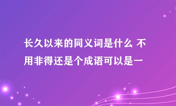 长久以来的同义词是什么 不用非得还是个成语可以是一