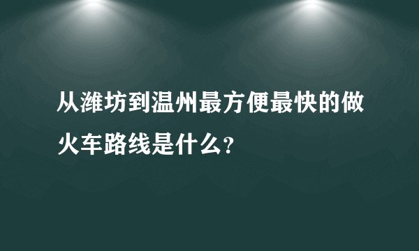 从潍坊到温州最方便最快的做火车路线是什么?