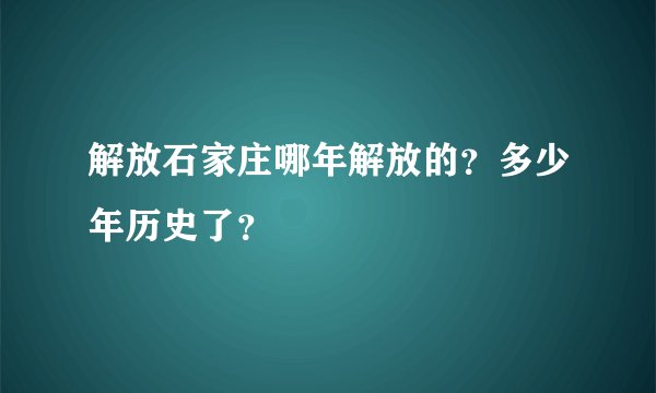 解放石家庄哪年解放的?多少年历史了?