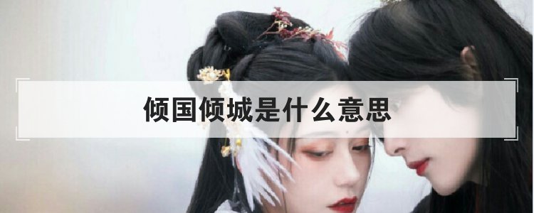 倾国倾城是什么意思