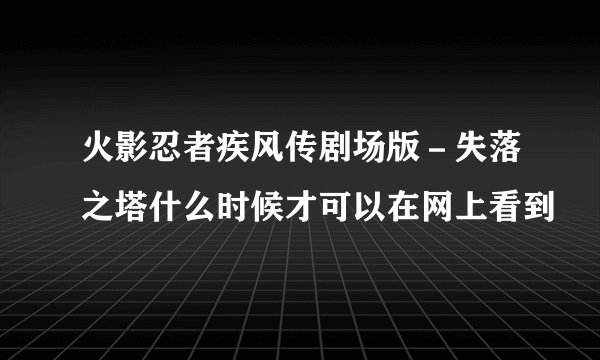 火影忍者疾风传剧场版－失落之塔什么时候才可以在网上看到